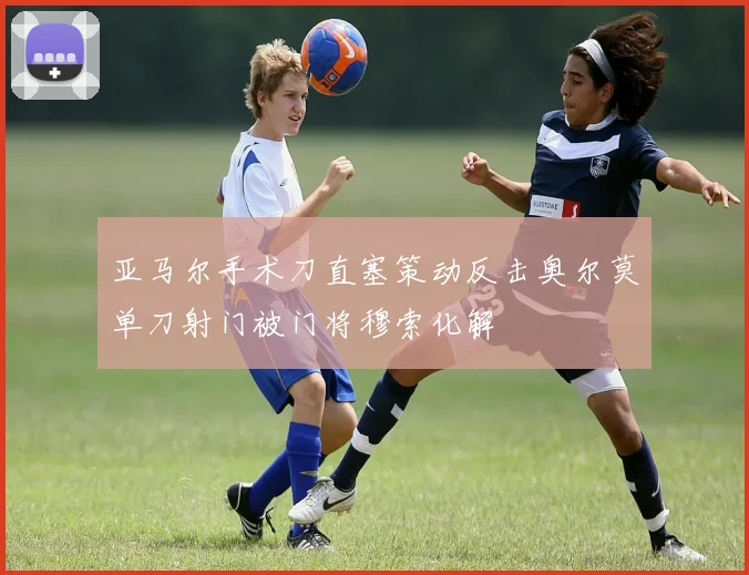 亚马尔手术刀直塞策动反击奥尔莫单刀射门被门将穆索化解