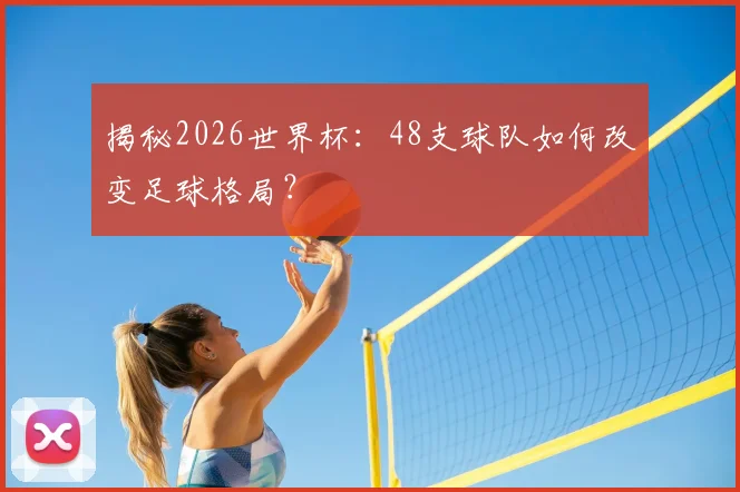 揭秘2026世界杯：48支球队如何改变足球格局？