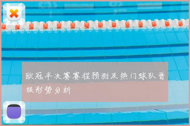 欧冠半决赛赛程预测及热门球队晋级形势分析
