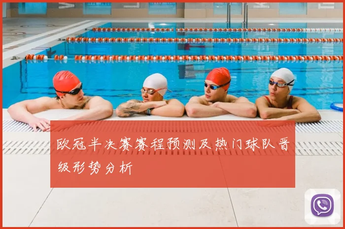 欧冠半决赛赛程预测及热门球队晋级形势分析