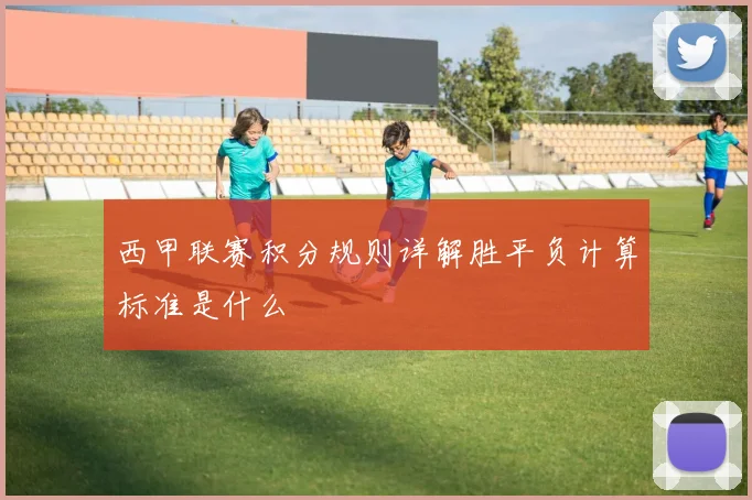 西甲联赛积分规则详解胜平负计算标准是什么