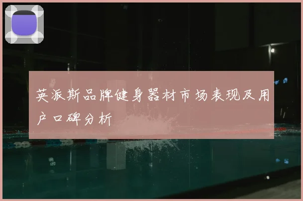 英派斯品牌健身器材市场表现及用户口碑分析