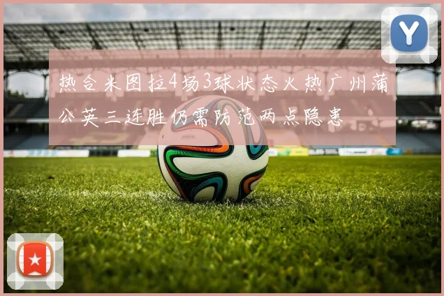 热合米图拉4场3球状态火热广州蒲公英三连胜仍需防范两点隐患